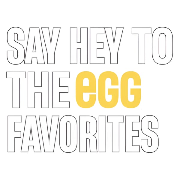 Text on a white background reads "SAY HEY TO THE EGG FAVORITES" with "EGG" in yellow.